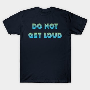 Do not get loud T-Shirt